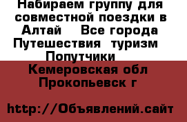 Набираем группу для совместной поездки в Алтай. - Все города Путешествия, туризм » Попутчики   . Кемеровская обл.,Прокопьевск г.